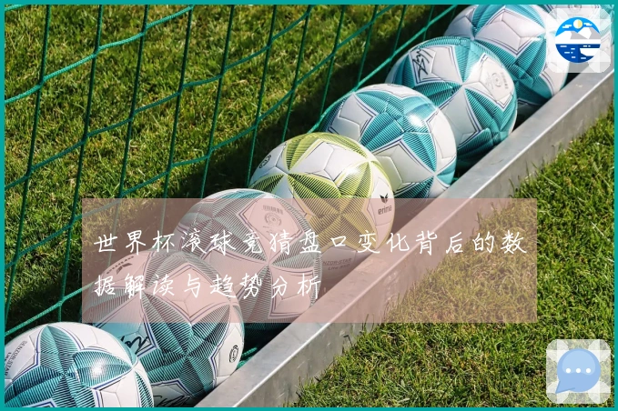 世界杯滚球竞猜盘口变化背后的数据解读与趋势分析