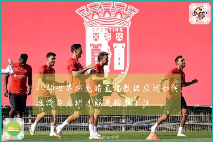 2026世界杯竞猜直播数据应该如何选择与分析才能更精准下注
