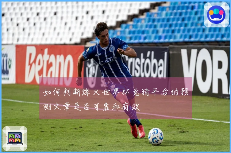 如何判断烽火世界杯竞猜平台的预测文章是否可靠和有效
