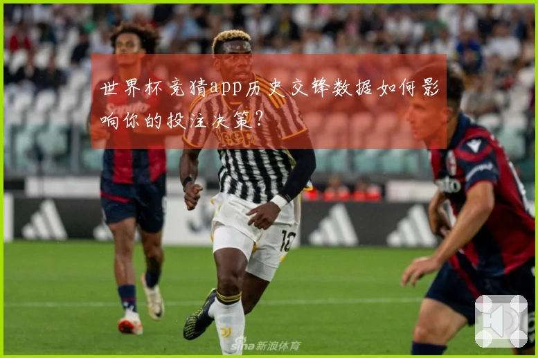 世界杯竞猜app历史交锋数据如何影响你的投注决策？