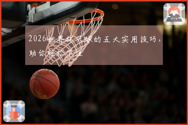 2026世界杯买球的五大实用技巧，助你轻松下注